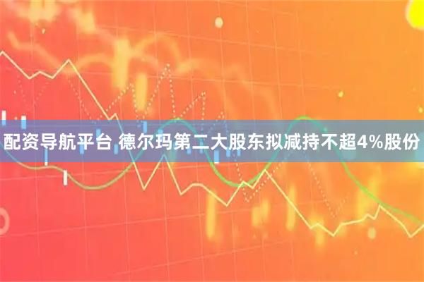 配资导航平台 德尔玛第二大股东拟减持不超4%股份