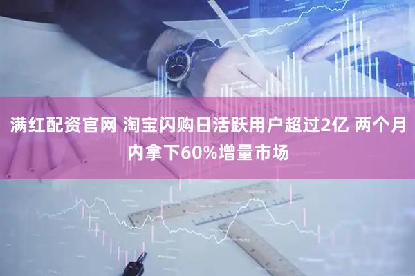 满红配资官网 淘宝闪购日活跃用户超过2亿 两个月内拿下60%增量市场
