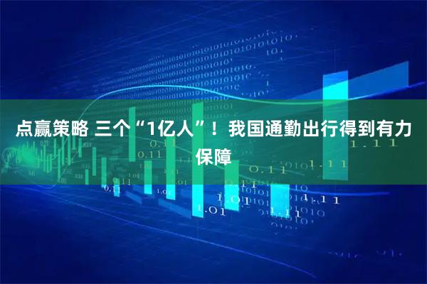 点赢策略 三个“1亿人”！我国通勤出行得到有力保障