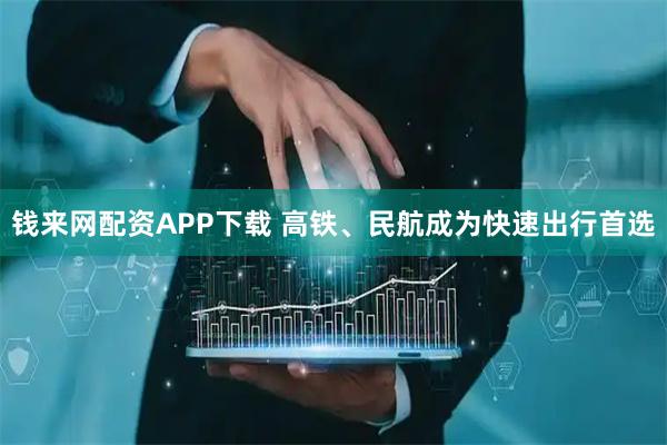 钱来网配资APP下载 高铁、民航成为快速出行首选