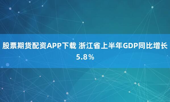 股票期货配资APP下载 浙江省上半年GDP同比增长5.8％