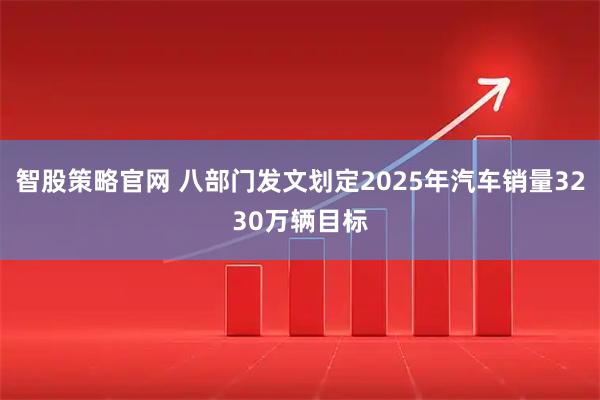 智股策略官网 八部门发文划定2025年汽车销量3230万辆目标