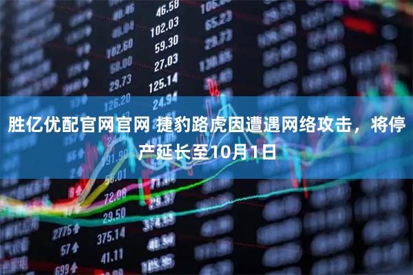 胜亿优配官网官网 捷豹路虎因遭遇网络攻击，将停产延长至10月1日