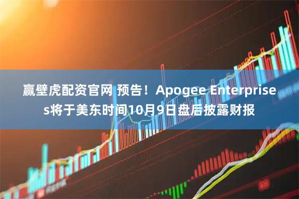 赢壁虎配资官网 预告！Apogee Enterprises将于美东时间10月9日盘后披露财报