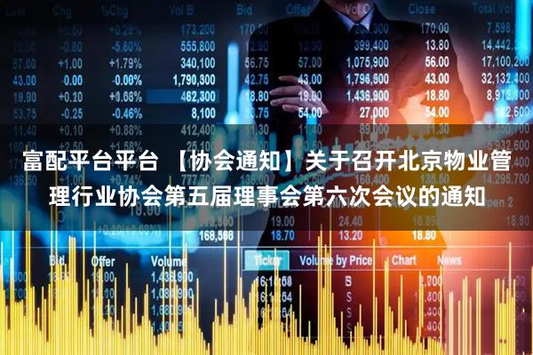 富配平台平台 【协会通知】关于召开北京物业管理行业协会第五届理事会第六次会议的通知