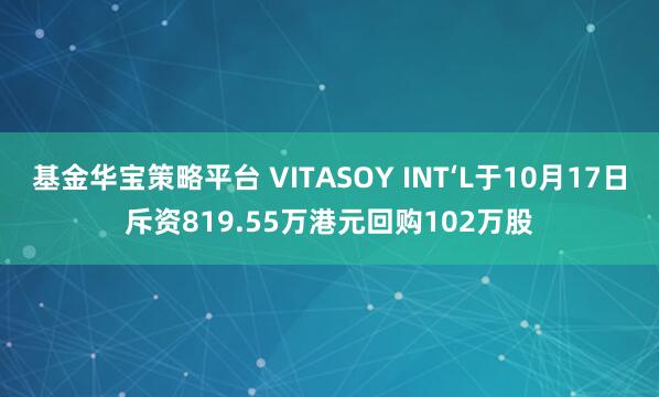 基金华宝策略平台 VITASOY INT‘L于10月17日斥资819.55万港元回购102万股