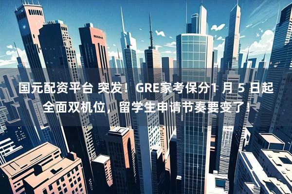 国元配资平台 突发！GRE家考保分1 月 5 日起全面双机位，留学生申请节奏要变了！