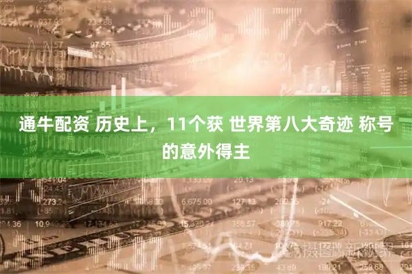 通牛配资 历史上，11个获 世界第八大奇迹 称号的意外得主
