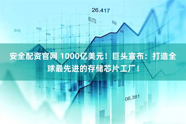 安全配资官网 1000亿美元！巨头宣布：打造全球最先进的存储芯片工厂！