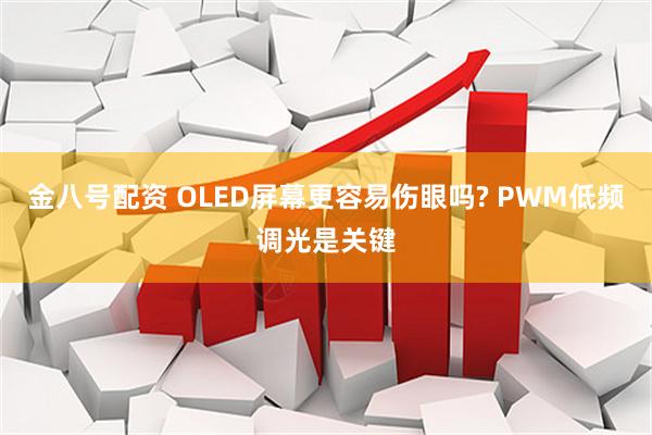 金八号配资 OLED屏幕更容易伤眼吗? PWM低频调光是关键