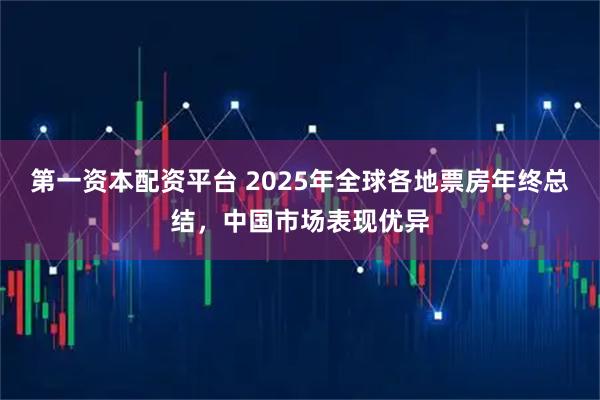 第一资本配资平台 2025年全球各地票房年终总结，中国市场表现优异