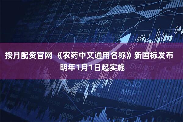 按月配资官网 《农药中文通用名称》新国标发布   明年1月1日起实施