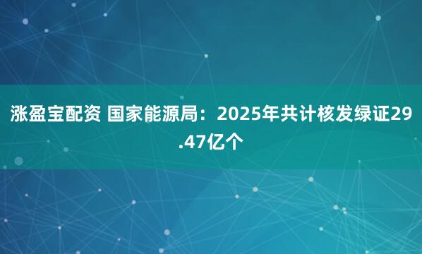 涨盈宝配资 国家能源局：2025年共计核发绿证29.47亿个