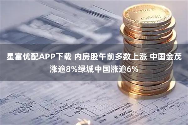 星富优配APP下载 内房股午前多数上涨 中国金茂涨逾8%绿城中国涨逾6%
