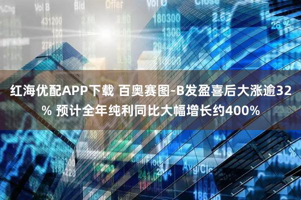 红海优配APP下载 百奥赛图-B发盈喜后大涨逾32% 预计全年纯利同比大幅增长约400%