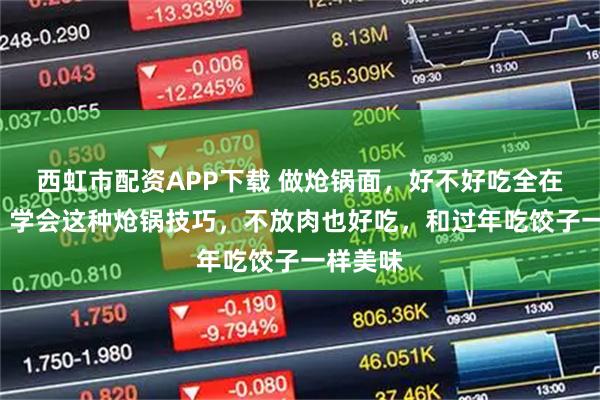 西虹市配资APP下载 做炝锅面，好不好吃全在“炝”，学会这种炝锅技巧，不放肉也好吃，和过年吃饺子一样美味