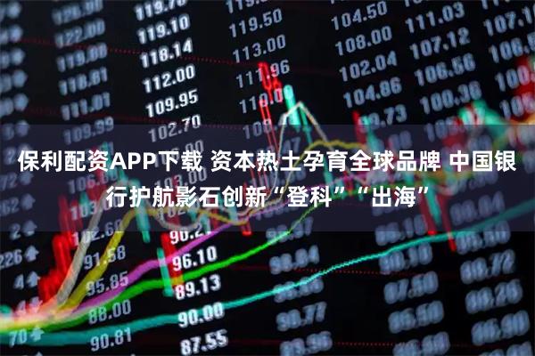 保利配资APP下载 资本热土孕育全球品牌 中国银行护航影石创新“登科”“出海”