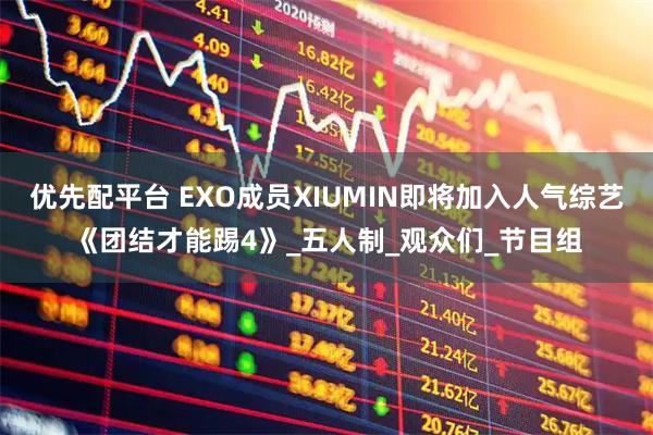 优先配平台 EXO成员XIUMIN即将加入人气综艺《团结才能踢4》_五人制_观众们_节目组