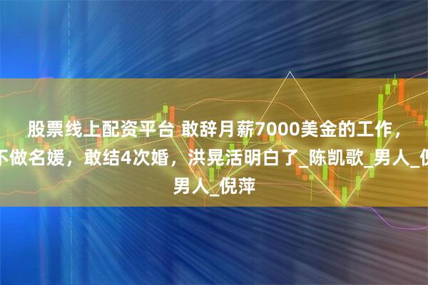 股票线上配资平台 敢辞月薪7000美金的工作，敢不做名媛，敢结4次婚，洪晃活明白了_陈凯歌_男人_倪萍