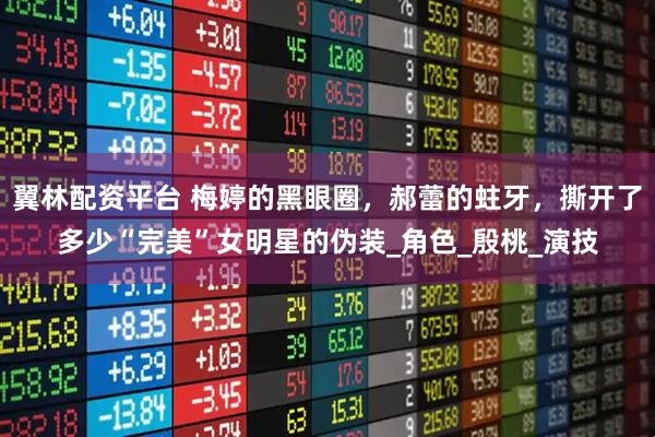 翼林配资平台 梅婷的黑眼圈，郝蕾的蛀牙，撕开了多少“完美”女明星的伪装_角色_殷桃_演技