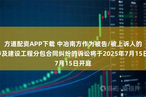 方道配资APP下载 中冶南方作为被告/被上诉人的1起涉及建设工程分包合同纠纷的诉讼将于2025年7月15日开庭