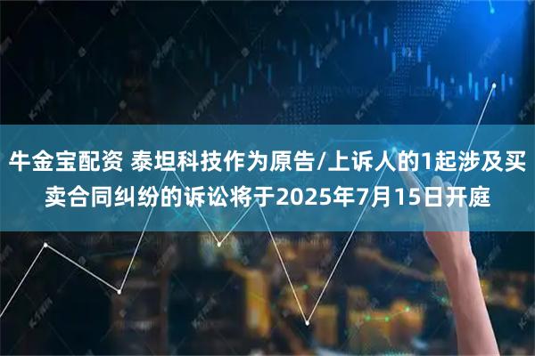 牛金宝配资 泰坦科技作为原告/上诉人的1起涉及买卖合同纠纷的诉讼将于2025年7月15日开庭