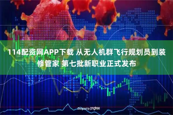 114配资网APP下载 从无人机群飞行规划员到装修管家 第七批新职业正式发布