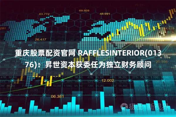 重庆股票配资官网 RAFFLESINTERIOR(01376)：昇世资本获委任为独立财务顾问