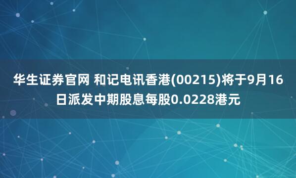 华生证券官网 和记电讯香港(00215)将于9月16日派发中期股息每股0.0228港元