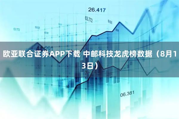 欧亚联合证券APP下载 中邮科技龙虎榜数据(8月13日)