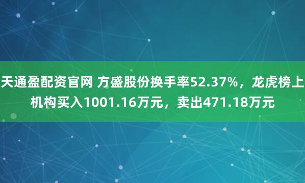 天通盈配资官网 方盛股份换手率52.37%，龙虎榜上机构买入1001.16万元，卖出471.18万元