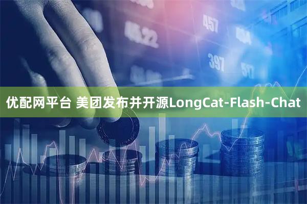 优配网平台 美团发布并开源LongCat-Flash-Chat