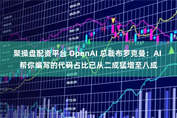 聚操盘配资平台 OpenAI 总裁布罗克曼：AI 帮你编写的代码占比已从二成猛增至八成
