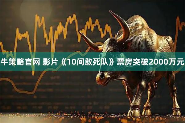 牛策略官网 影片《10间敢死队》票房突破2000万元